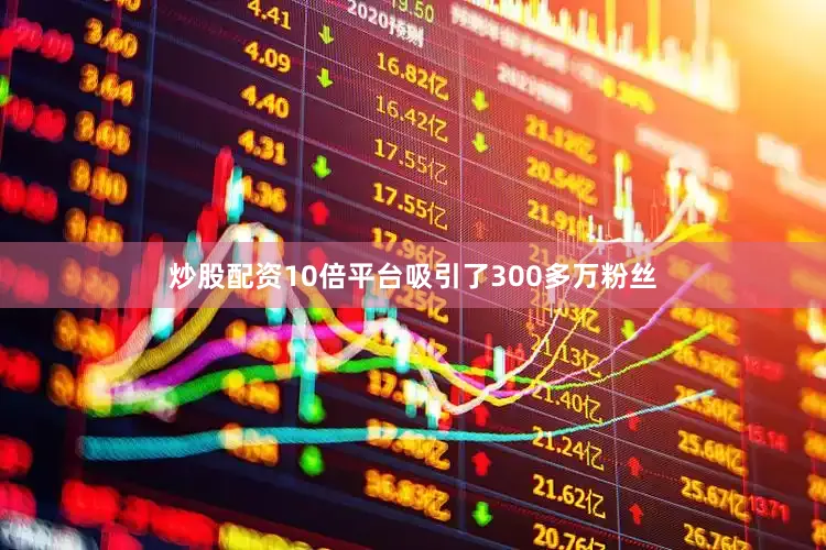 炒股配资10倍平台吸引了300多万粉丝