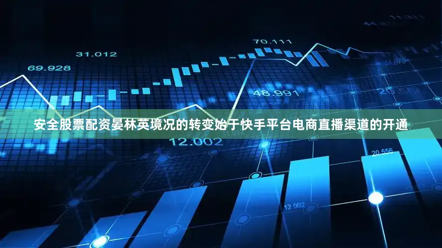 安全股票配资晏林英境况的转变始于快手平台电商直播渠道的开通