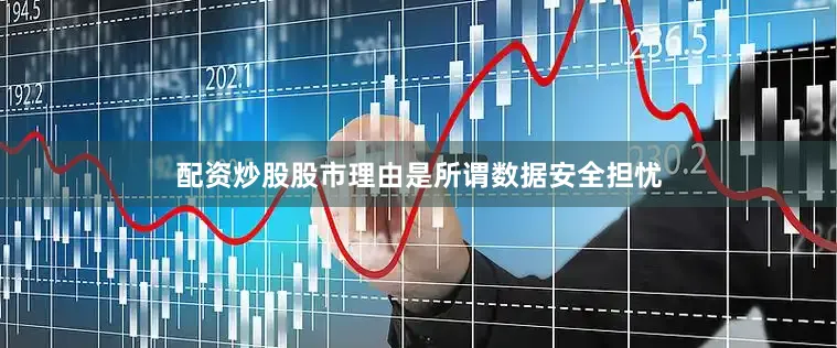 配资炒股股市理由是所谓数据安全担忧