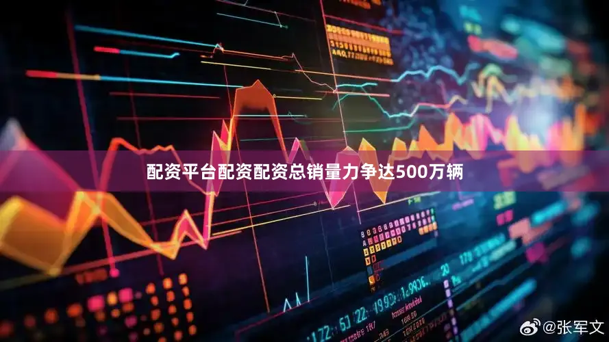配资平台配资配资总销量力争达500万辆