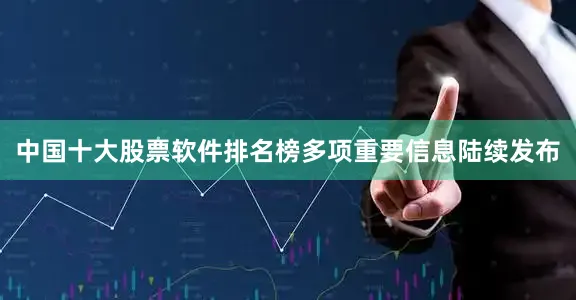 中国十大股票软件排名榜多项重要信息陆续发布
