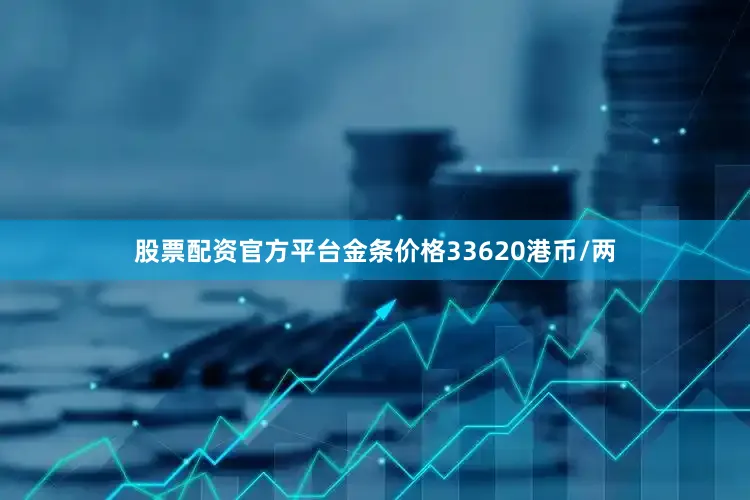 股票配资官方平台金条价格33620港币/两