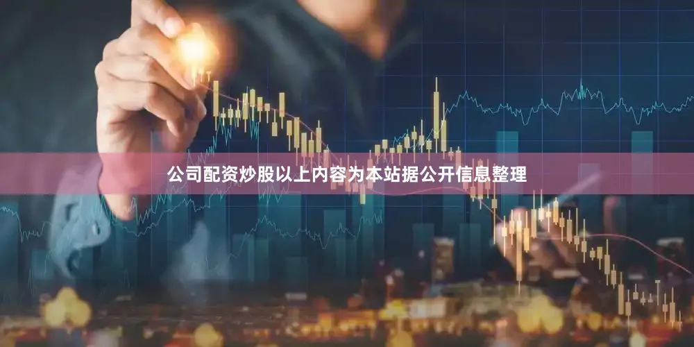 公司配资炒股以上内容为本站据公开信息整理