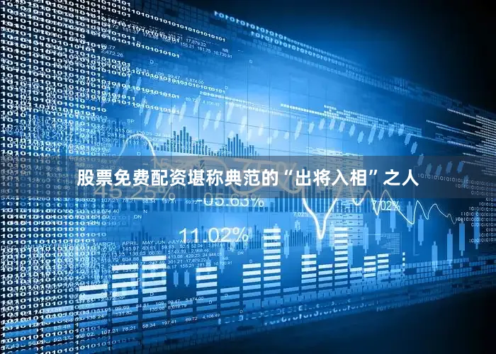 股票免费配资堪称典范的“出将入相”之人