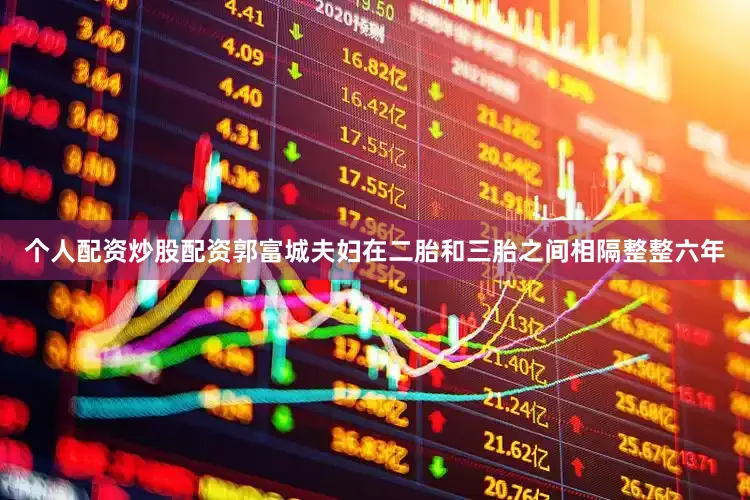 个人配资炒股配资郭富城夫妇在二胎和三胎之间相隔整整六年