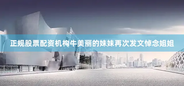 正规股票配资机构牛美丽的妹妹再次发文悼念姐姐