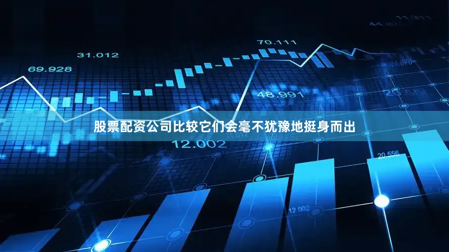 股票配资公司比较它们会毫不犹豫地挺身而出
