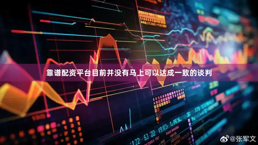 靠谱配资平台目前并没有马上可以达成一致的谈判
