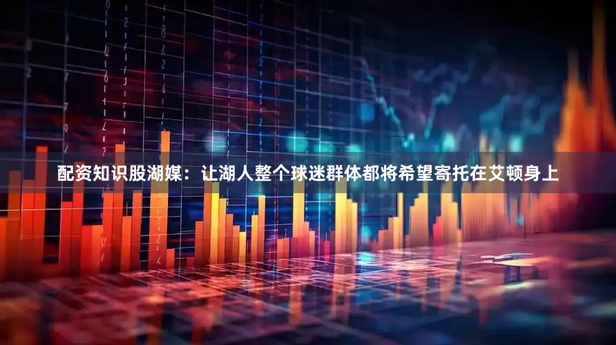 配资知识股湖媒：让湖人整个球迷群体都将希望寄托在艾顿身上