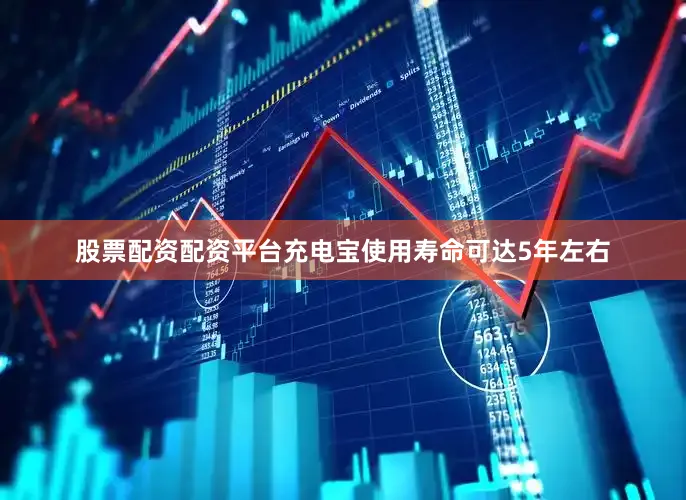 股票配资配资平台充电宝使用寿命可达5年左右