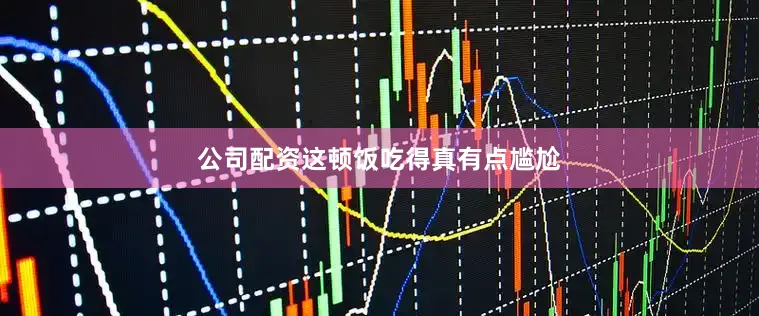 公司配资这顿饭吃得真有点尴尬