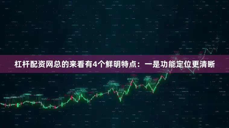 杠杆配资网总的来看有4个鲜明特点：一是功能定位更清晰