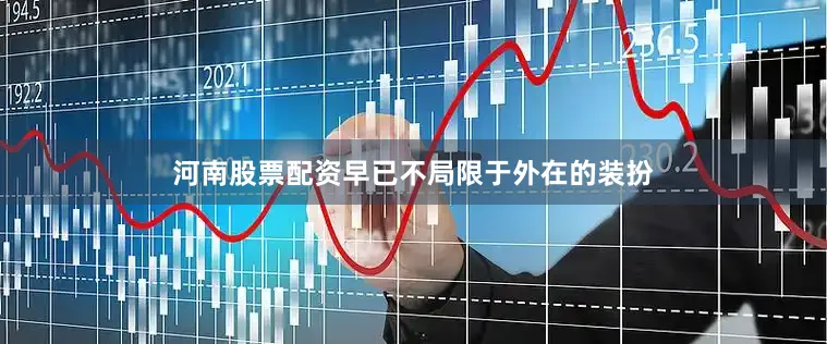河南股票配资早已不局限于外在的装扮