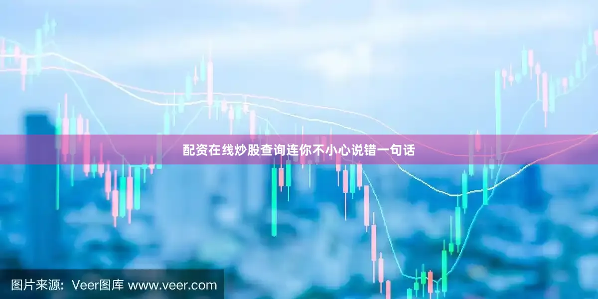 配资在线炒股查询连你不小心说错一句话