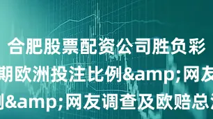 合肥股票配资公司胜负彩25098期欧洲投注比例&网友调查及欧赔总汇