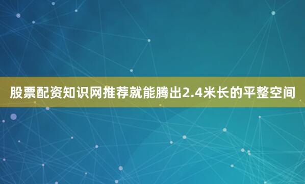 股票配资知识网推荐就能腾出2.4米长的平整空间