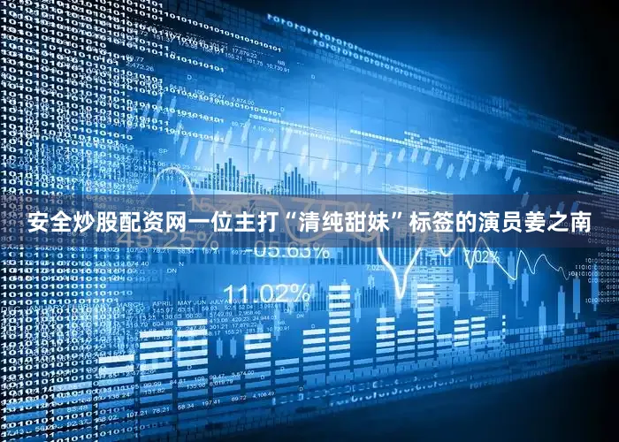安全炒股配资网一位主打“清纯甜妹”标签的演员姜之南