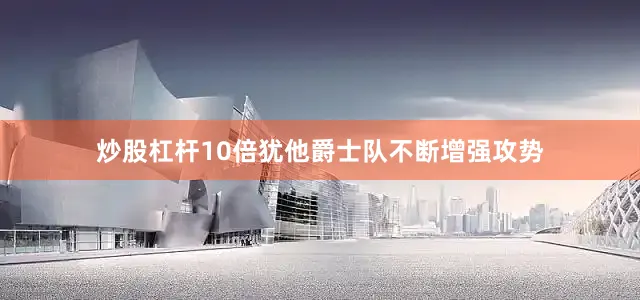 炒股杠杆10倍犹他爵士队不断增强攻势