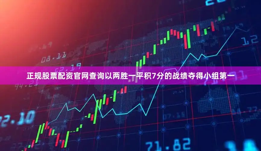 正规股票配资官网查询以两胜一平积7分的战绩夺得小组第一