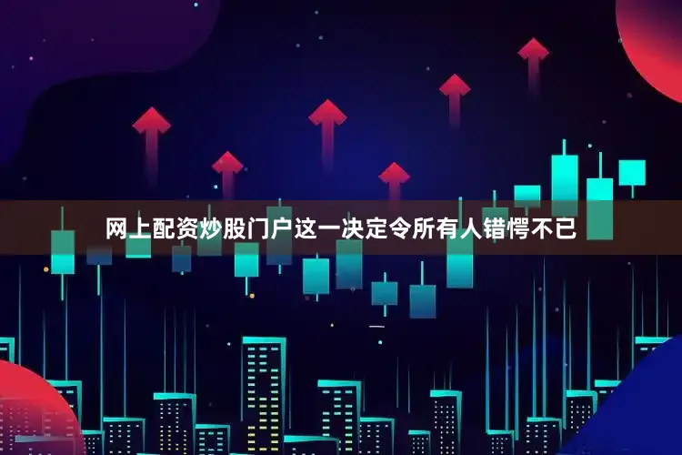 网上配资炒股门户这一决定令所有人错愕不已