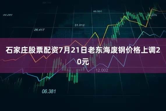 石家庄股票配资7月21日老东海废钢价格上调20元