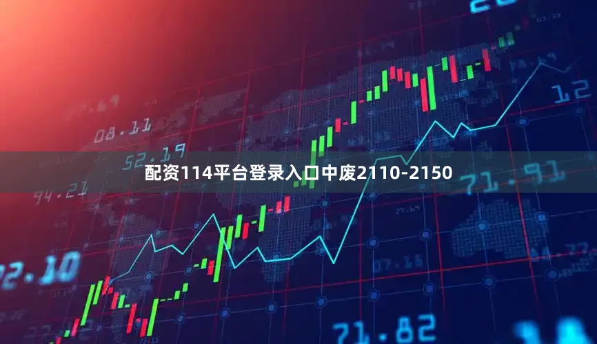 配资114平台登录入口中废2110-2150