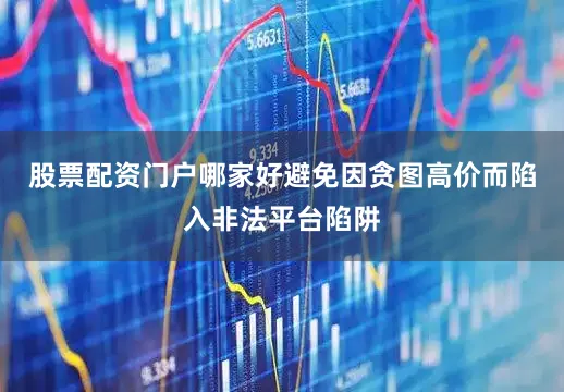 股票配资门户哪家好避免因贪图高价而陷入非法平台陷阱
