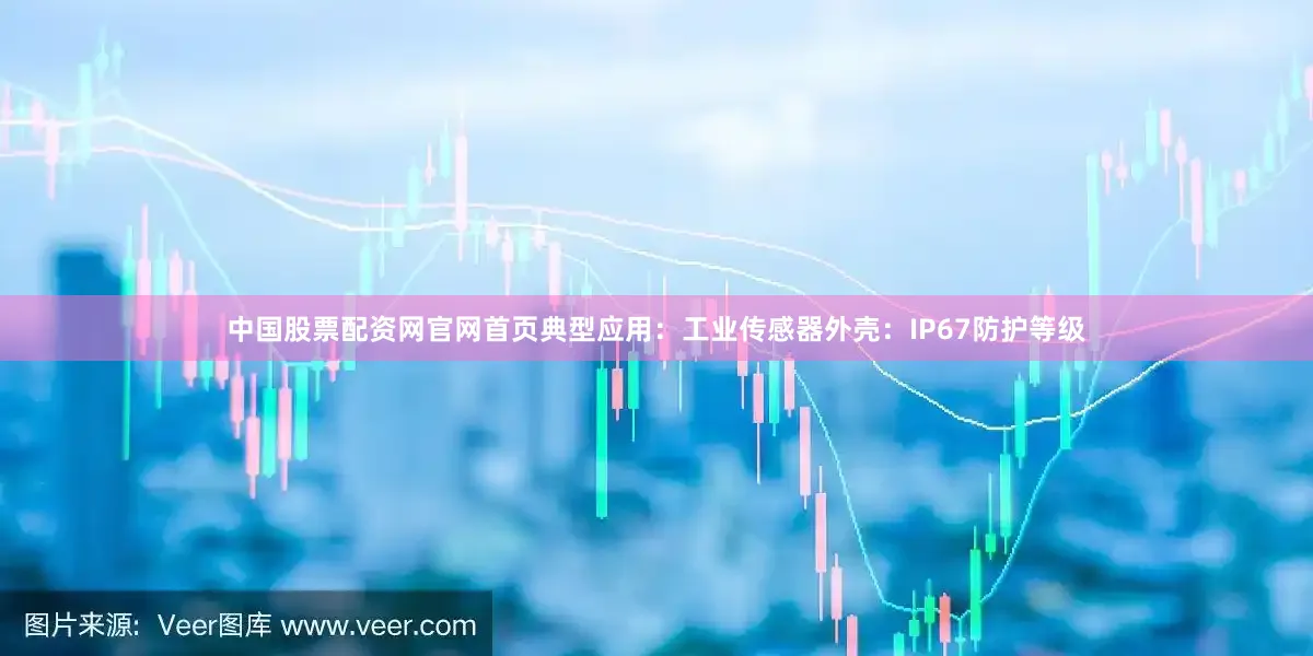 中国股票配资网官网首页典型应用：工业传感器外壳：IP67防护等级