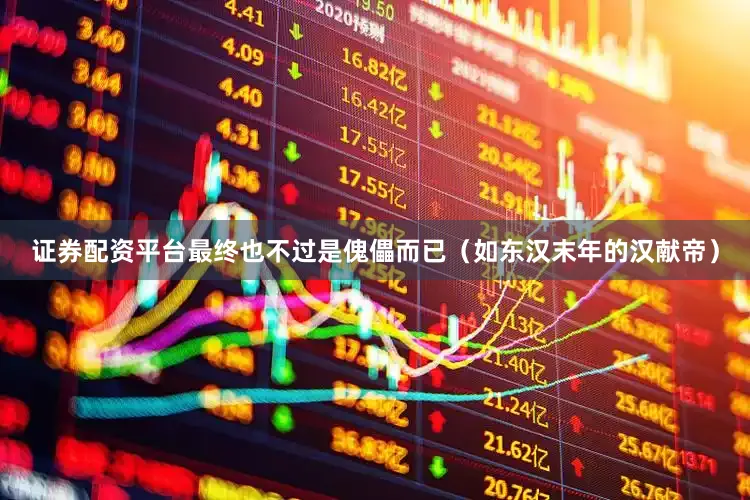 证券配资平台最终也不过是傀儡而已（如东汉末年的汉献帝）