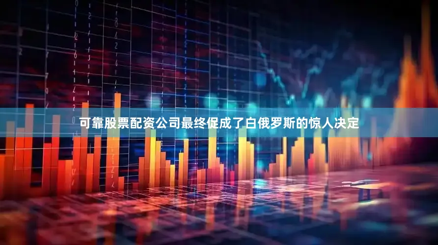 可靠股票配资公司最终促成了白俄罗斯的惊人决定