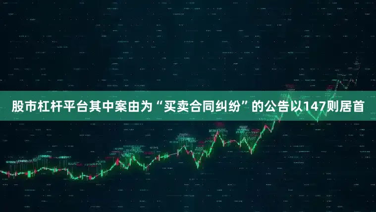 股市杠杆平台其中案由为“买卖合同纠纷”的公告以147则居首