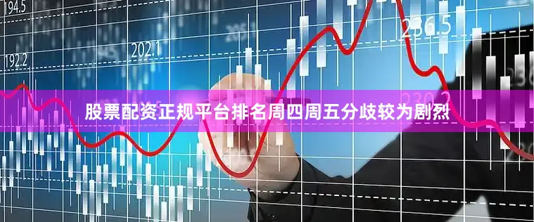 股票配资正规平台排名周四周五分歧较为剧烈