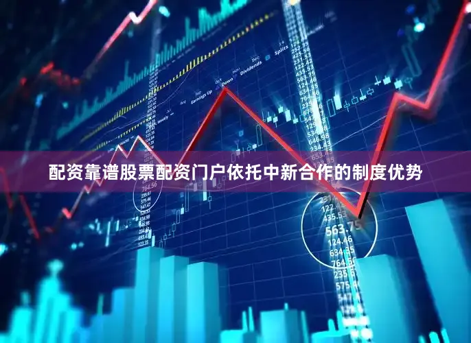 配资靠谱股票配资门户依托中新合作的制度优势