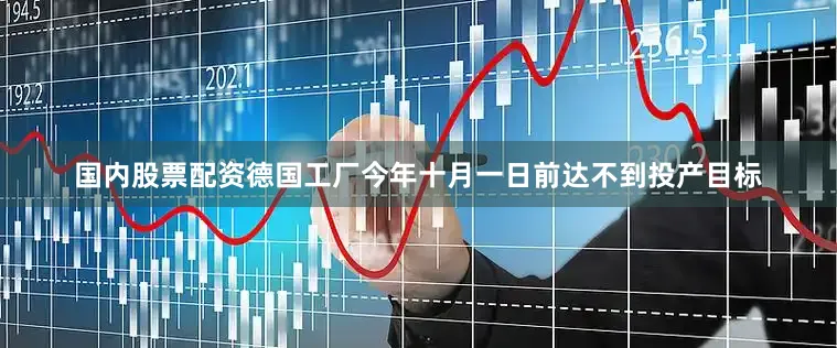 国内股票配资德国工厂今年十月一日前达不到投产目标