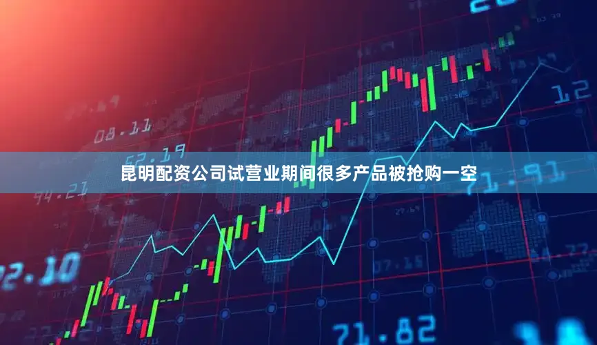 昆明配资公司试营业期间很多产品被抢购一空