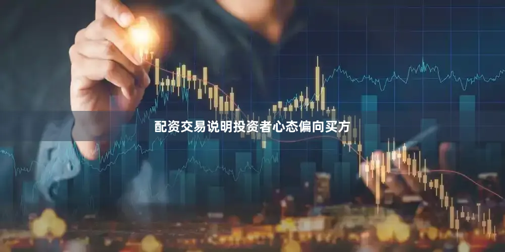 配资交易说明投资者心态偏向买方
