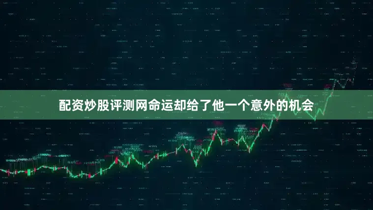 配资炒股评测网命运却给了他一个意外的机会
