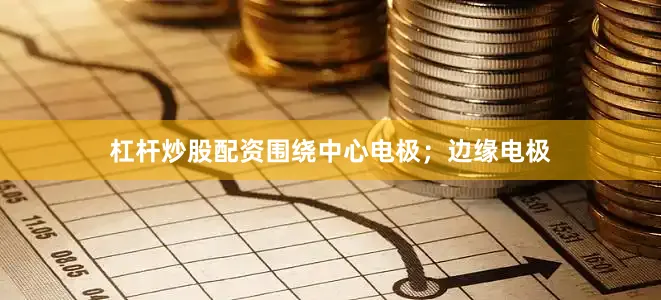 杠杆炒股配资围绕中心电极；边缘电极