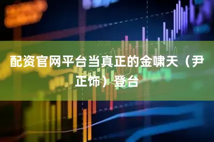 配资官网平台当真正的金啸天（尹正饰）登台