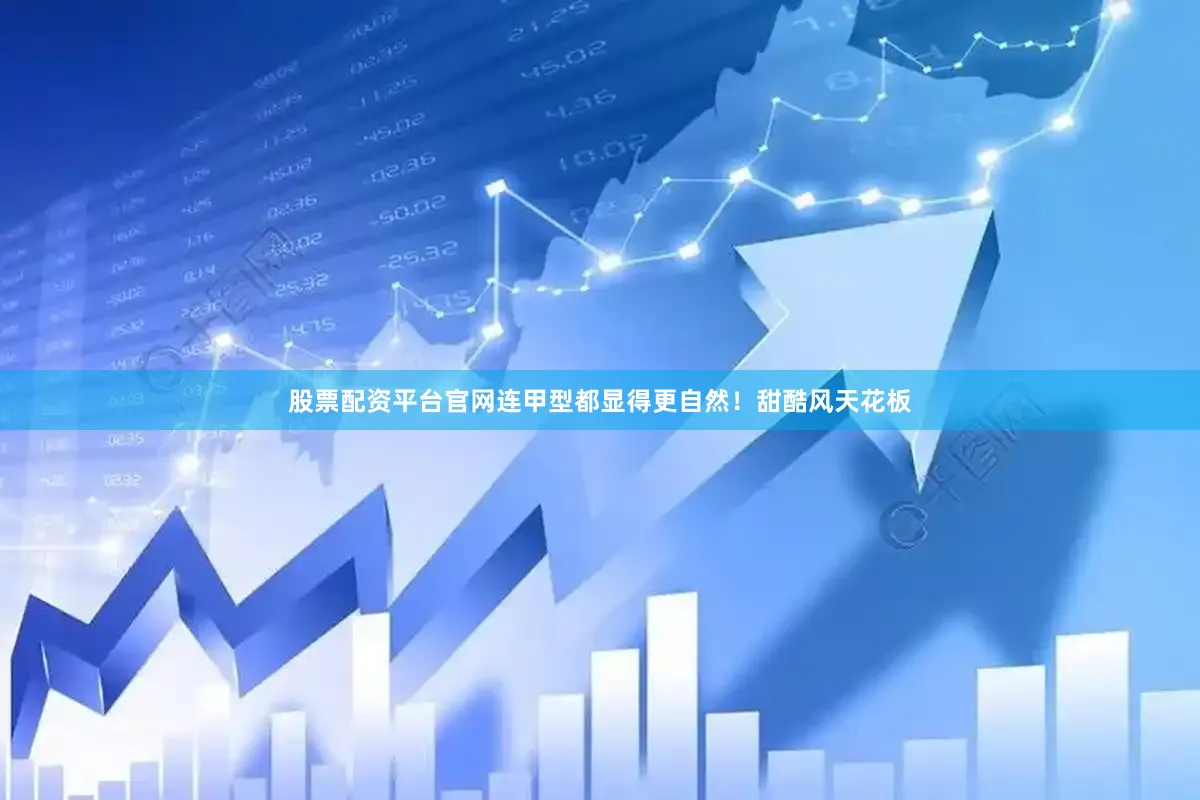 股票配资平台官网连甲型都显得更自然！甜酷风天花板