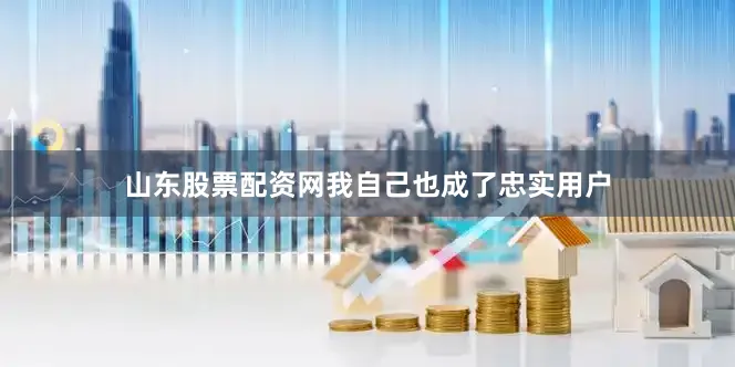 山东股票配资网我自己也成了忠实用户