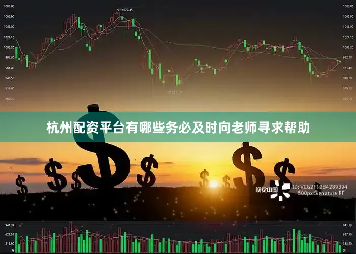 杭州配资平台有哪些务必及时向老师寻求帮助