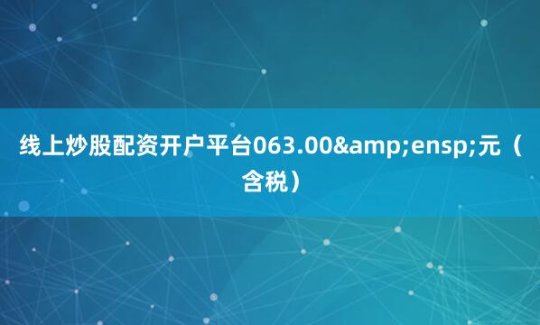 线上炒股配资开户平台063.00&ensp;元（含税）