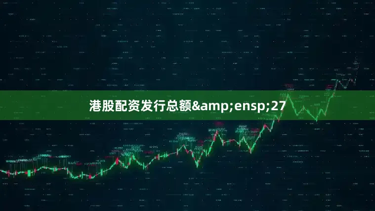 港股配资发行总额&ensp;27