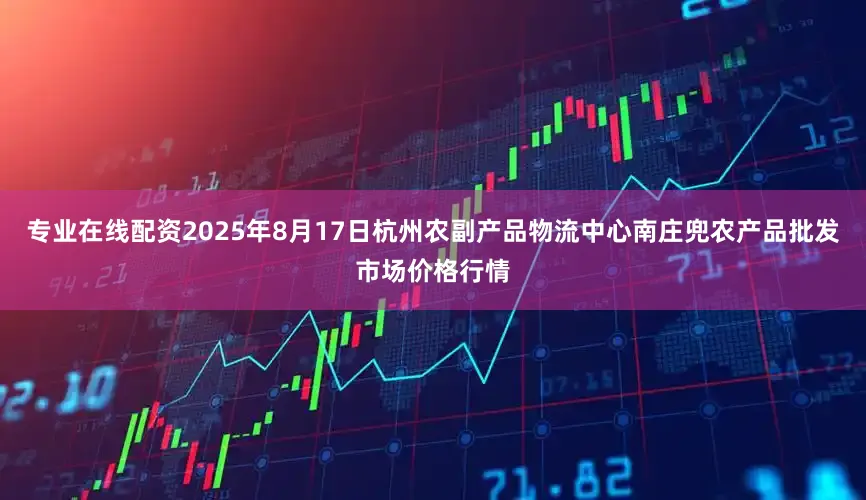 专业在线配资2025年8月17日杭州农副产品物流中心南庄兜农产品批发市场价格行情