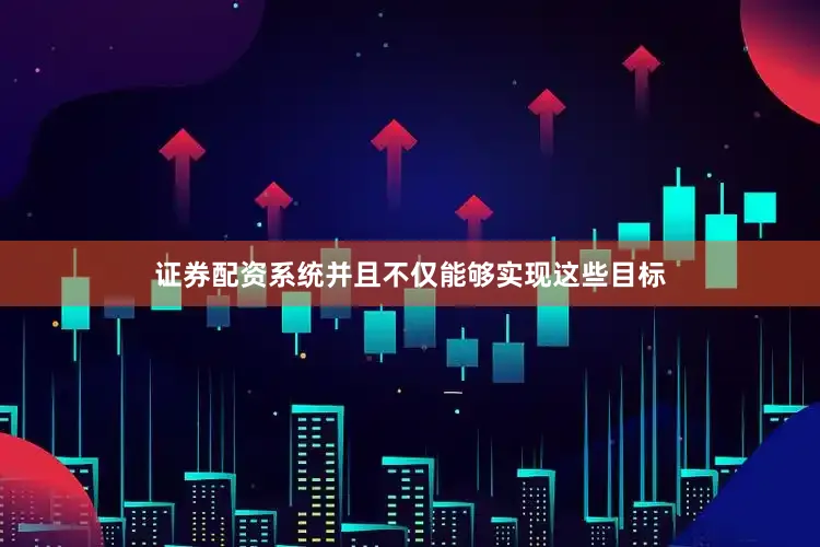 证券配资系统并且不仅能够实现这些目标