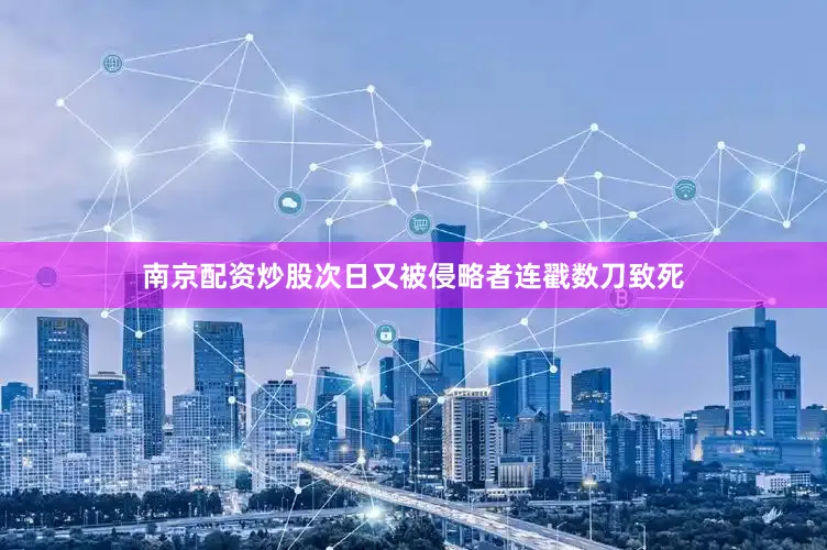 南京配资炒股次日又被侵略者连戳数刀致死