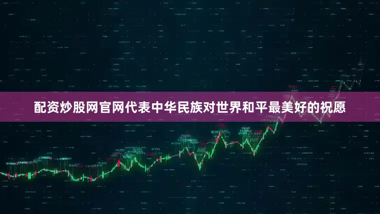 配资炒股网官网代表中华民族对世界和平最美好的祝愿