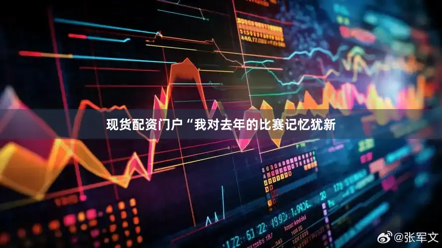 现货配资门户“我对去年的比赛记忆犹新