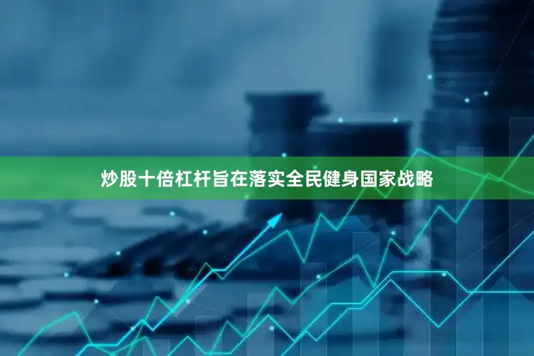 炒股十倍杠杆旨在落实全民健身国家战略